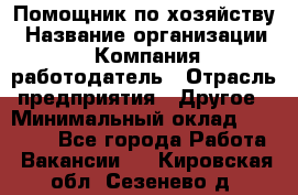 Помощник по хозяйству › Название организации ­ Компания-работодатель › Отрасль предприятия ­ Другое › Минимальный оклад ­ 30 000 - Все города Работа » Вакансии   . Кировская обл.,Сезенево д.